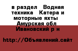  в раздел : Водная техника » Катера и моторные яхты . Амурская обл.,Ивановский р-н